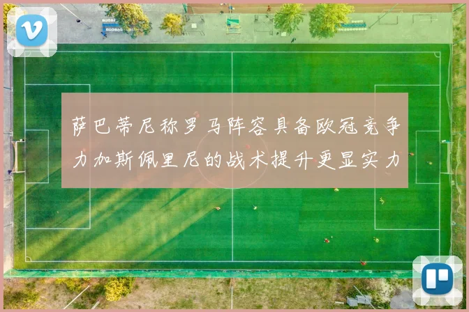 萨巴蒂尼称罗马阵容具备欧冠竞争力加斯佩里尼的战术提升更显实力