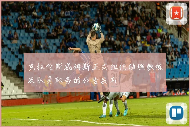 克拉伦斯威姆斯正式担任助理教练及队员职务的公告发布