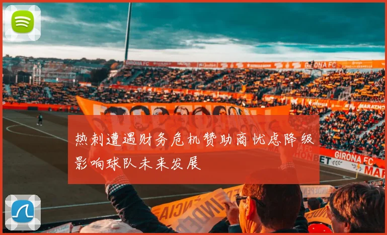 热刺遭遇财务危机赞助商忧虑降级影响球队未来发展