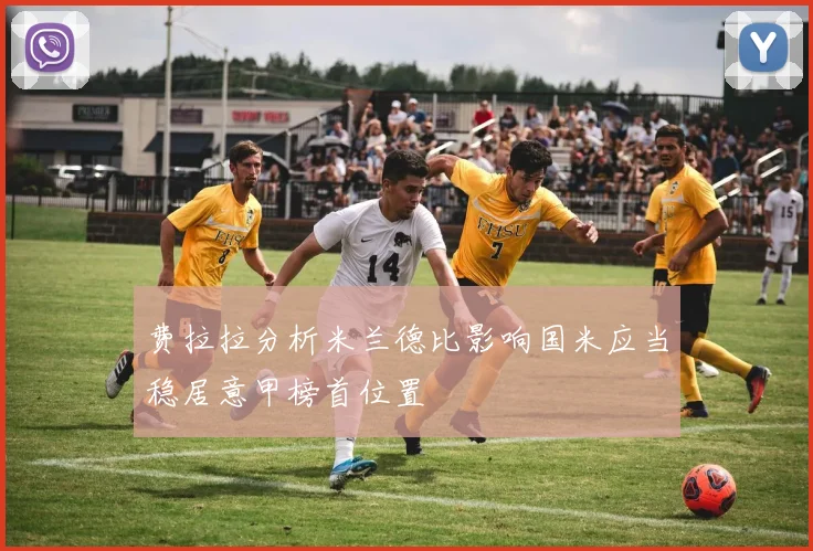 费拉拉分析米兰德比影响国米应当稳居意甲榜首位置