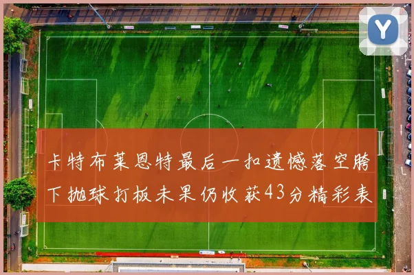 卡特布莱恩特最后一扣遗憾落空胯下抛球打板未果仍收获43分精彩表现