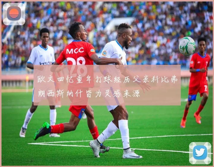 欧文回忆童年打球经历父亲科比弗朗西斯纳什皆为灵感来源
