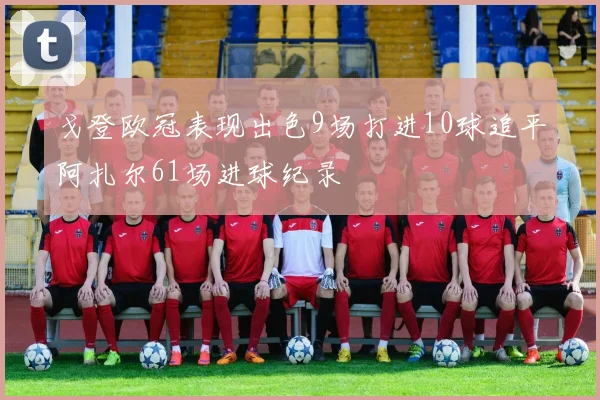 戈登欧冠表现出色9场打进10球追平阿扎尔61场进球纪录