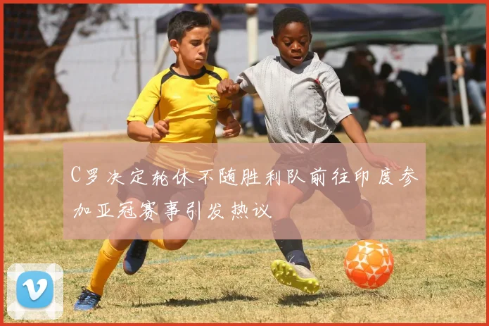 C罗决定轮休不随胜利队前往印度参加亚冠赛事引发热议
