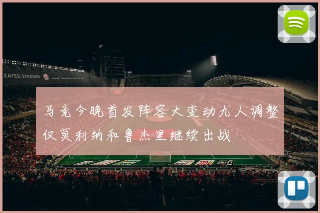马竞今晚首发阵容大变动九人调整仅莫利纳和鲁杰里继续出战