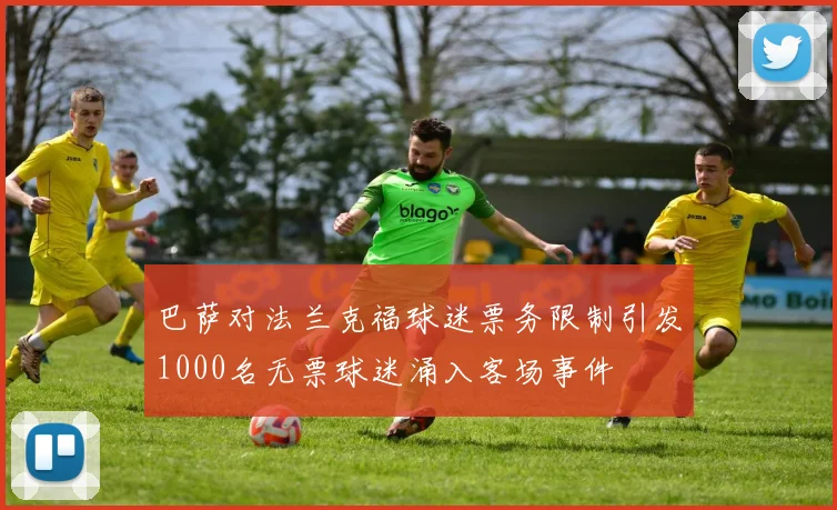 巴萨对法兰克福球迷票务限制引发1000名无票球迷涌入客场事件